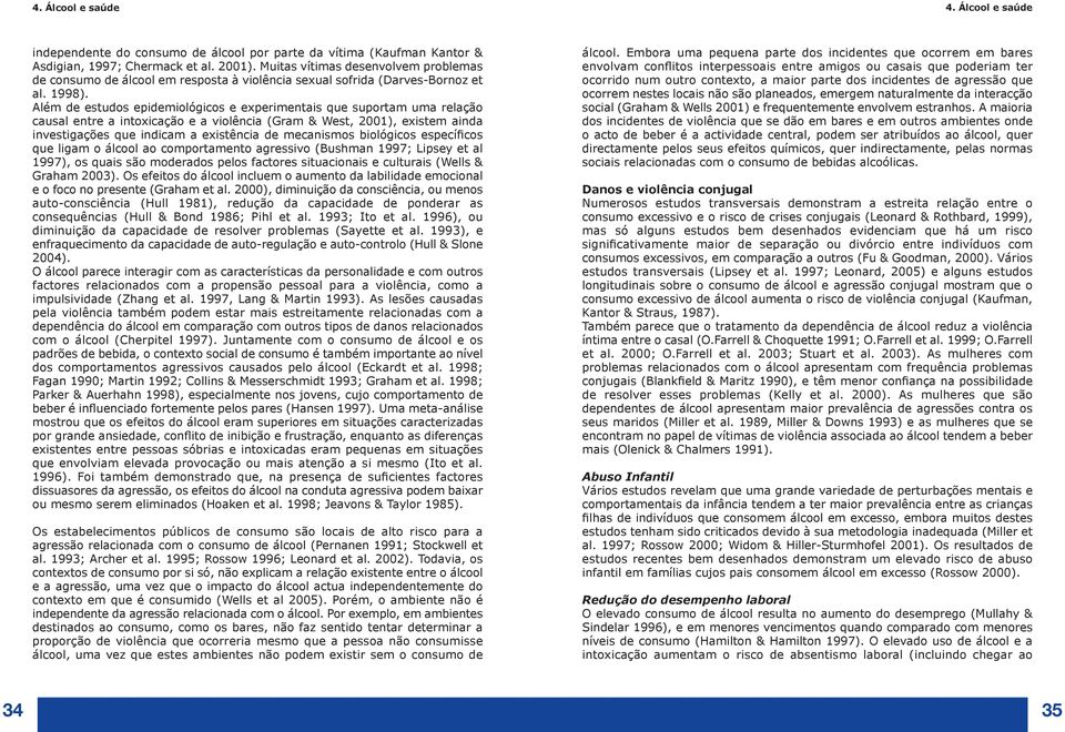 Além de estudos epidemiológicos e experimentais que suportam uma relação causal entre a intoxicação e a violência (Gram & West, 2001), existem ainda investigações que indicam a existência de