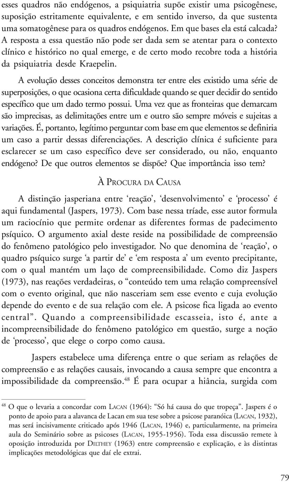 A resposta a essa questão não pode ser dada sem se atentar para o contexto clínico e histórico no qual emerge, e de certo modo recobre toda a história da psiquiatria desde Kraepelin.