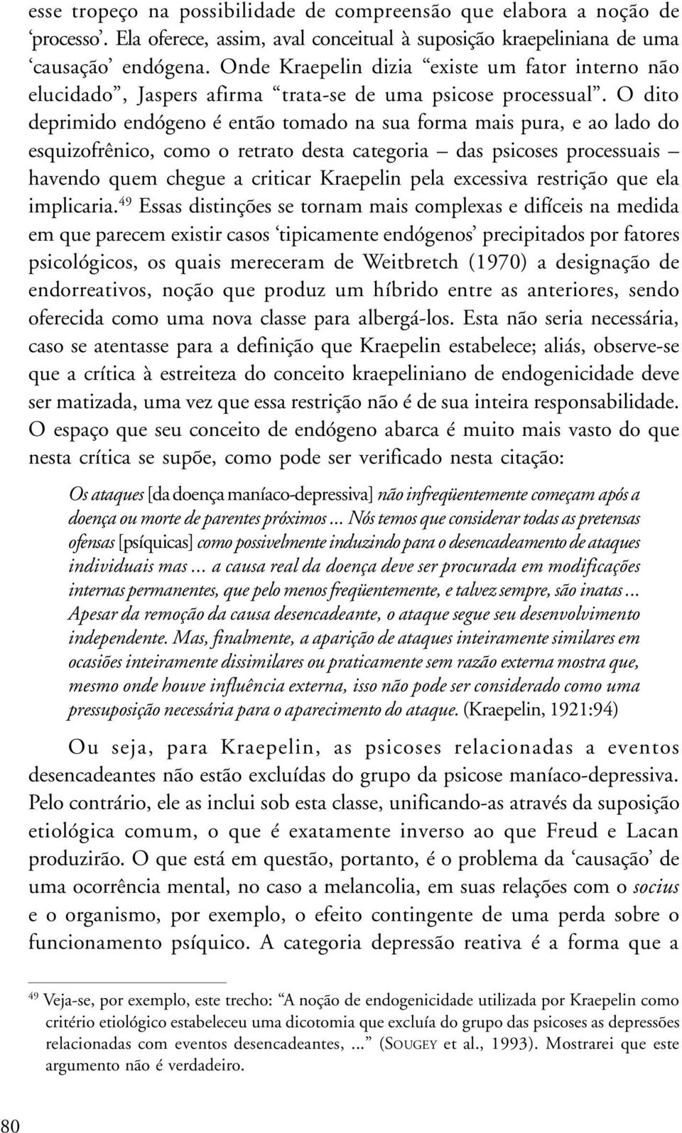 O dito deprimido endógeno é então tomado na sua forma mais pura, e ao lado do esquizofrênico, como o retrato desta categoria das psicoses processuais havendo quem chegue a criticar Kraepelin pela