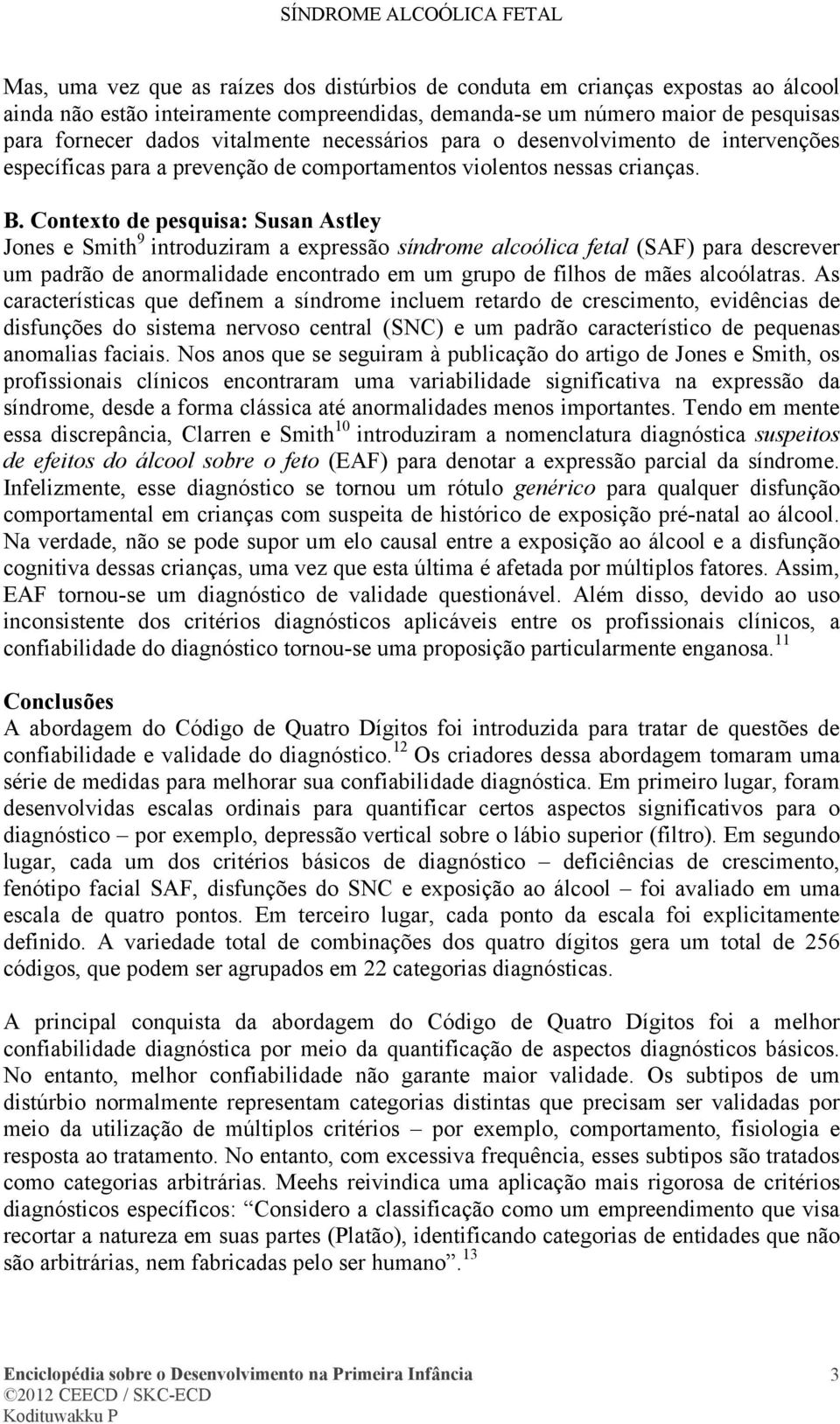 Contexto de pesquisa: Susan Astley Jones e Smith 9 introduziram a expressão síndrome alcoólica fetal (SAF) para descrever um padrão de anormalidade encontrado em um grupo de filhos de mães