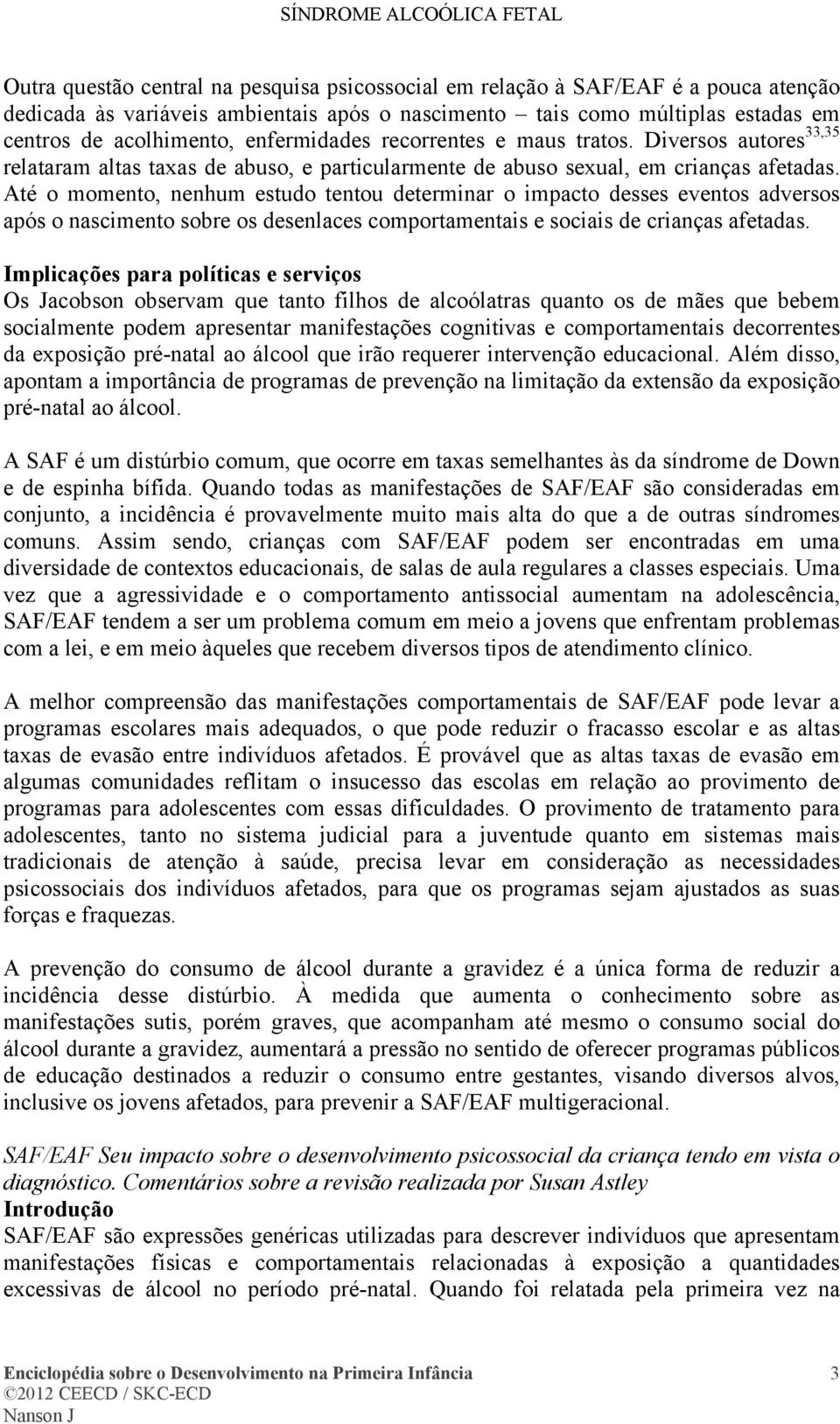 Até o momento, nenhum estudo tentou determinar o impacto desses eventos adversos após o nascimento sobre os desenlaces comportamentais e sociais de crianças afetadas.