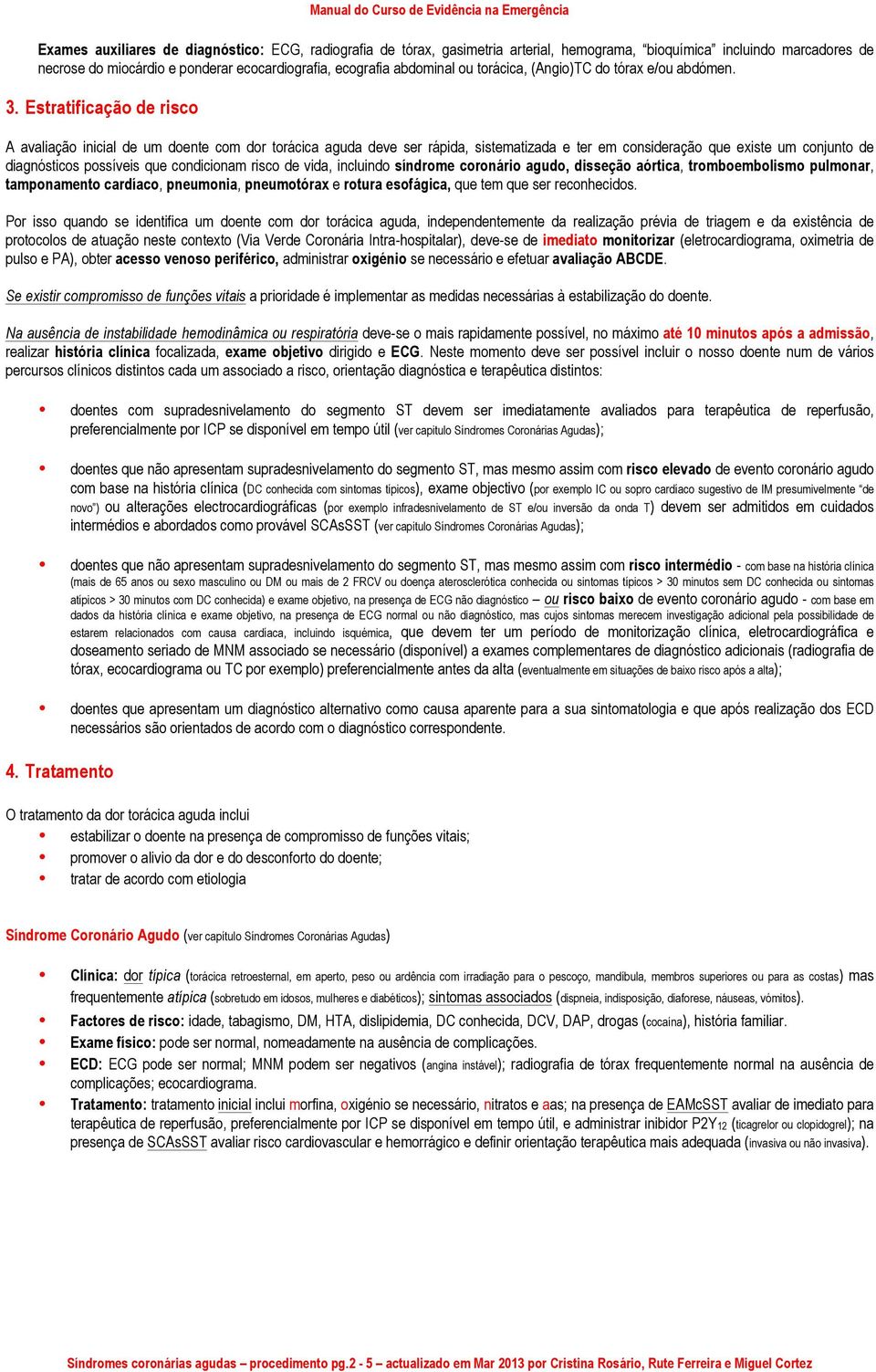 Estratificação de risco A avaliação inicial de um doente com dor torácica aguda deve ser rápida, sistematizada e ter em consideração que existe um conjunto de diagnósticos possíveis que condicionam