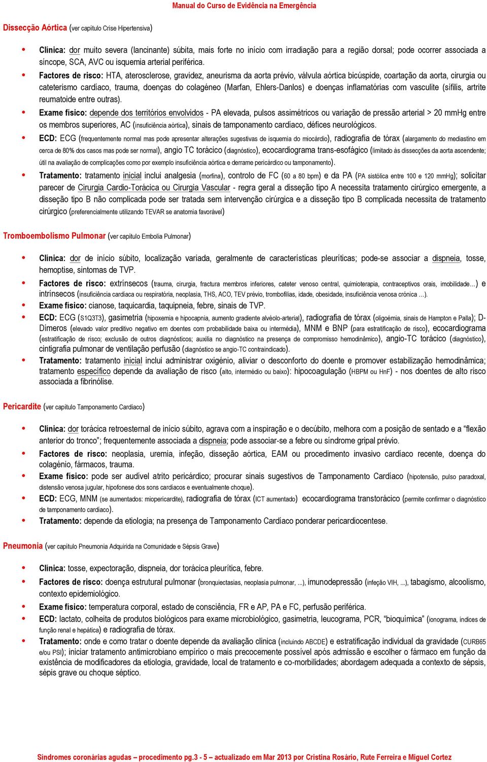 Factores de risco: HTA, aterosclerose, gravidez, aneurisma da aorta prévio, válvula aórtica bicúspide, coartação da aorta, cirurgia ou cateterismo cardíaco, trauma, doenças do colagéneo (Marfan,