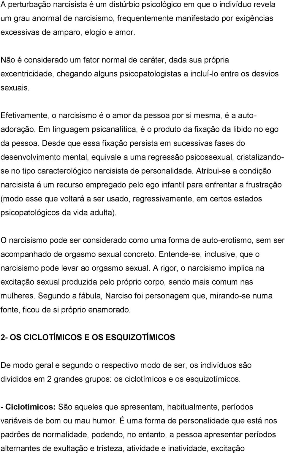 Efetivamente, o narcisismo é o amor da pessoa por si mesma, é a autoadoração. Em linguagem psicanalítica, é o produto da fixação da libido no ego da pessoa.