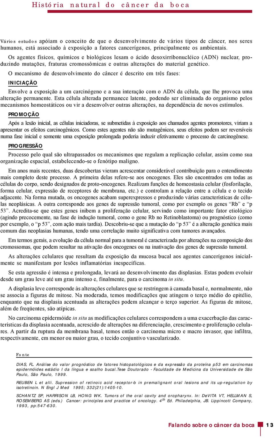 Os agentes físicos, químicos e biológicos lesam o ácido desoxirribonucléico (ADN) nuclear, produzindo mutações, fraturas cromossômicas e outras alterações do material genético.