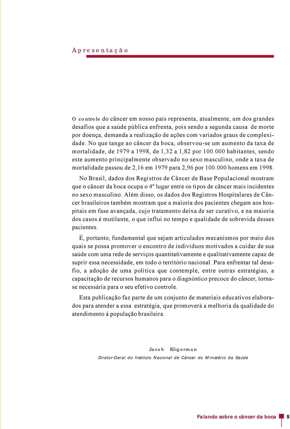 000 habitantes, sendo este aumento principalmente observado no sexo masculino, onde a taxa de mortalidade passou de 2,16 em 1979 para 2,96 por 100.000 homens em 1998.