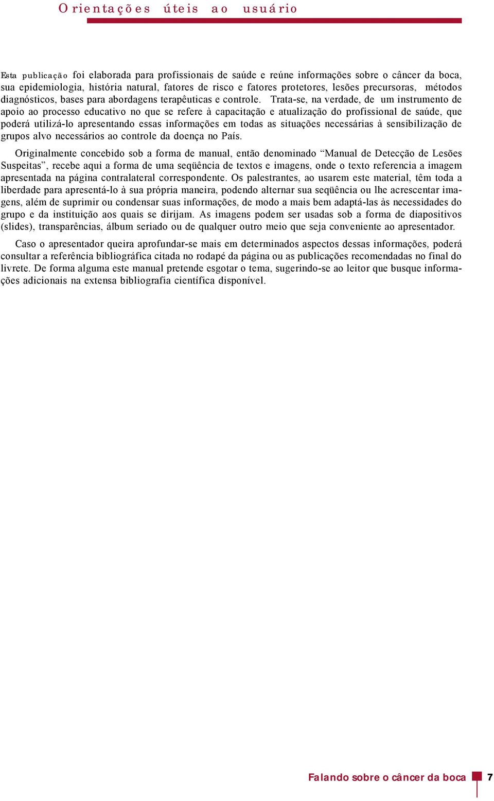 Trata-se, na verdade, de um instrumento de apoio ao processo educativo no que se refere à capacitação e atualização do profissional de saúde, que poderá utilizá-lo apresentando essas informações em