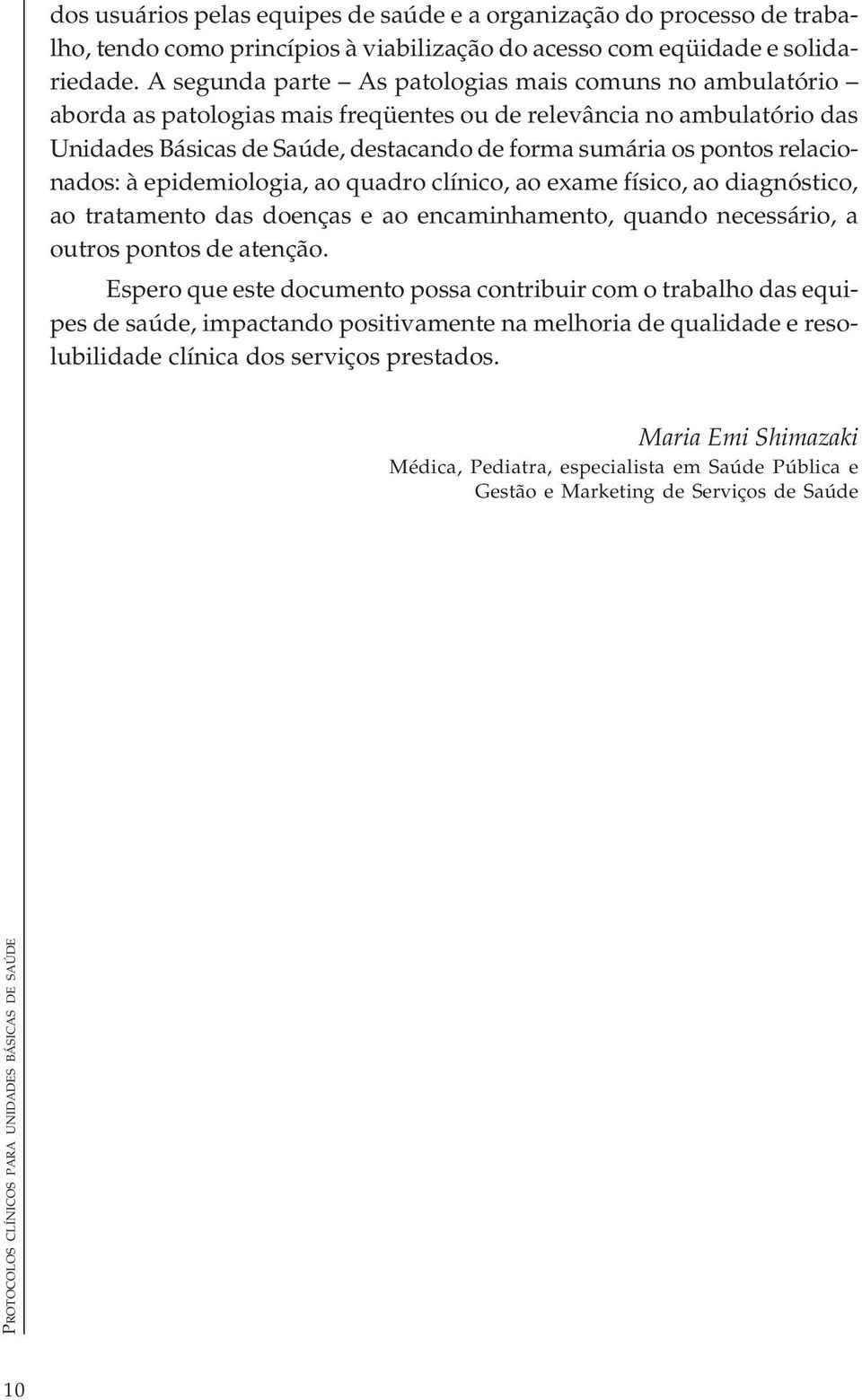 relacionados: à epidemiologia, ao quadro clínico, ao exame físico, ao diagnóstico, ao tratamento das doenças e ao encaminhamento, quando necessário, a outros pontos de atenção.