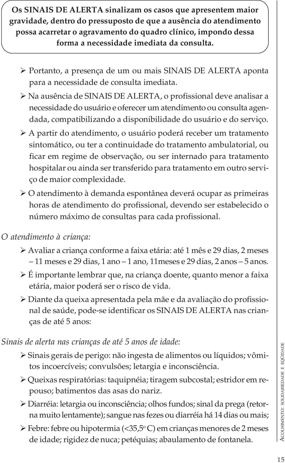 Na ausência de SINAIS DE ALERTA, o profissional deve analisar a necessidade do usuário e oferecer um atendimento ou consulta agendada, compatibilizando a disponibilidade do usuário e do serviço.