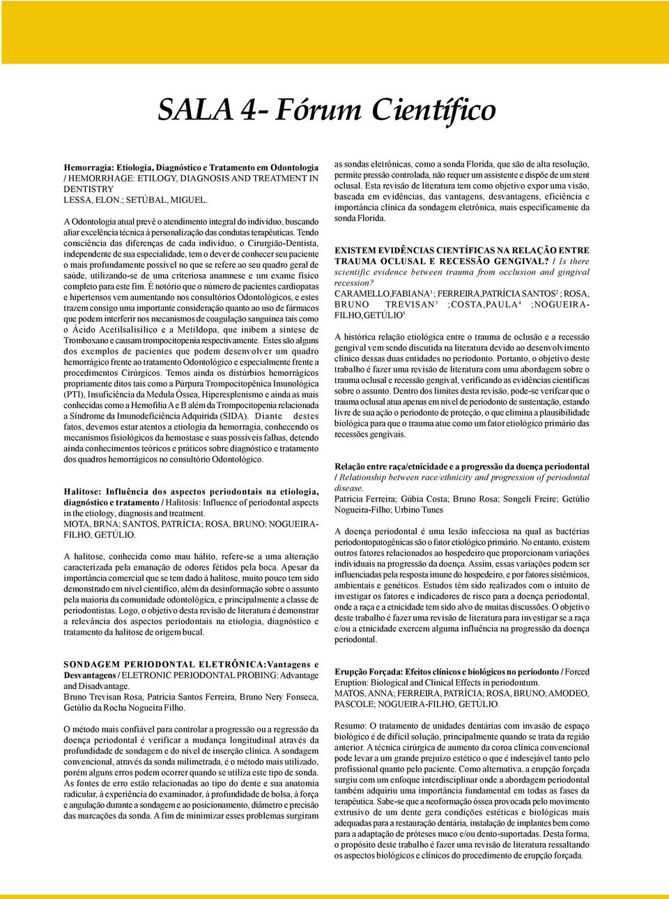 Tendo consciência das diferenças de cada indivíduo, o Cirurgião-Dentista, independente de sua especialidade, tem o dever de conhecer seu paciente o mais profundamente possível no que se refere ao seu