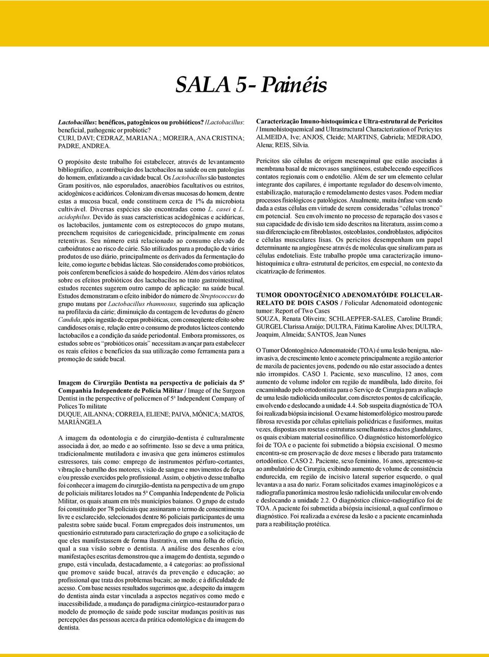 Os Lactobacillus são bastonetes Gram positivos, não esporulados, anaeróbios facultativos ou estritos, acidogênicos e acidúricos.