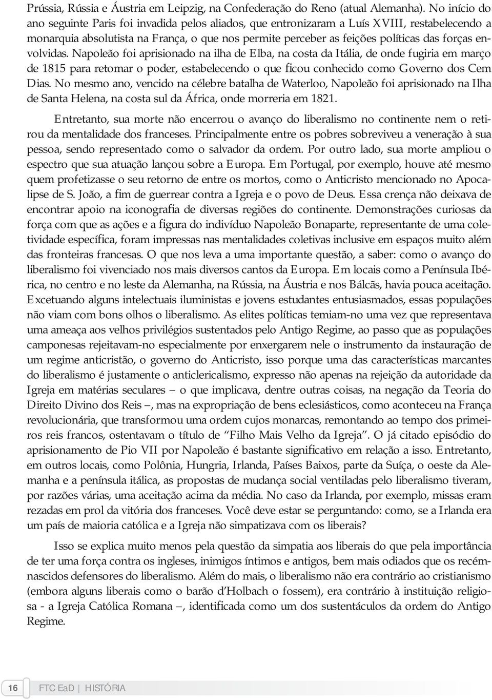 envolvidas. Napoleão foi aprisionado na ilha de Elba, na costa da Itália, de onde fugiria em março de 1815 para retomar o poder, estabelecendo o que ficou conhecido como Governo dos Cem Dias.