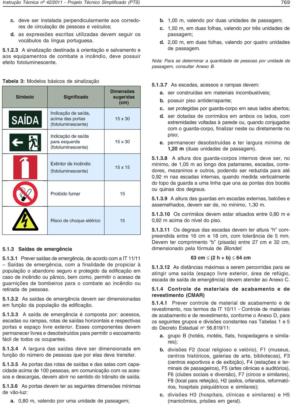 3 A sinalização destinada à orientação e salvamento e aos equipamentos de combate a incêndio, deve possuir efeito fotoluminescente. b. 1,00 m, valendo por duas unidades de passagem; c.