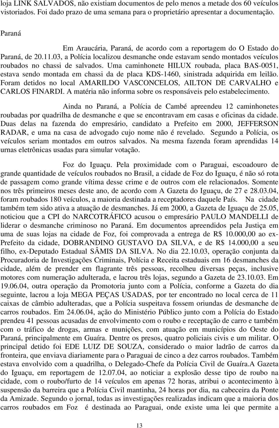 Uma caminhonete HILUX roubada, placa BAS-0051, estava sendo montada em chassi da de placa KDS-1460, sinistrada adquirida em leilão.