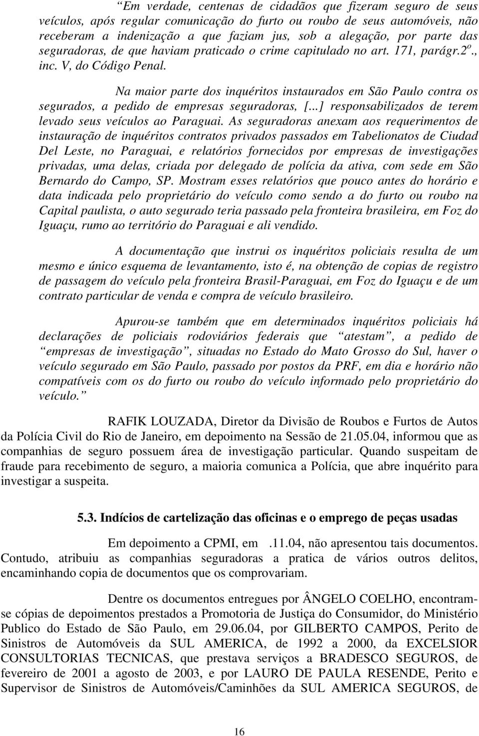 Na maior parte dos inquéritos instaurados em São Paulo contra os segurados, a pedido de empresas seguradoras, [...] responsabilizados de terem levado seus veículos ao Paraguai.