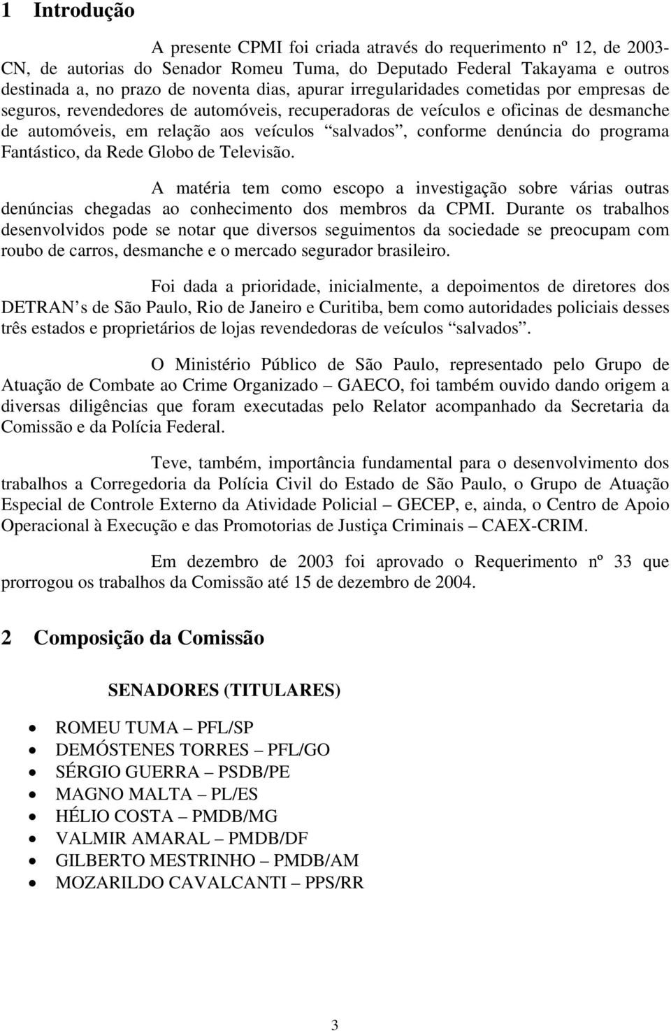 denúncia do programa Fantástico, da Rede Globo de Televisão. A matéria tem como escopo a investigação sobre várias outras denúncias chegadas ao conhecimento dos membros da CPMI.