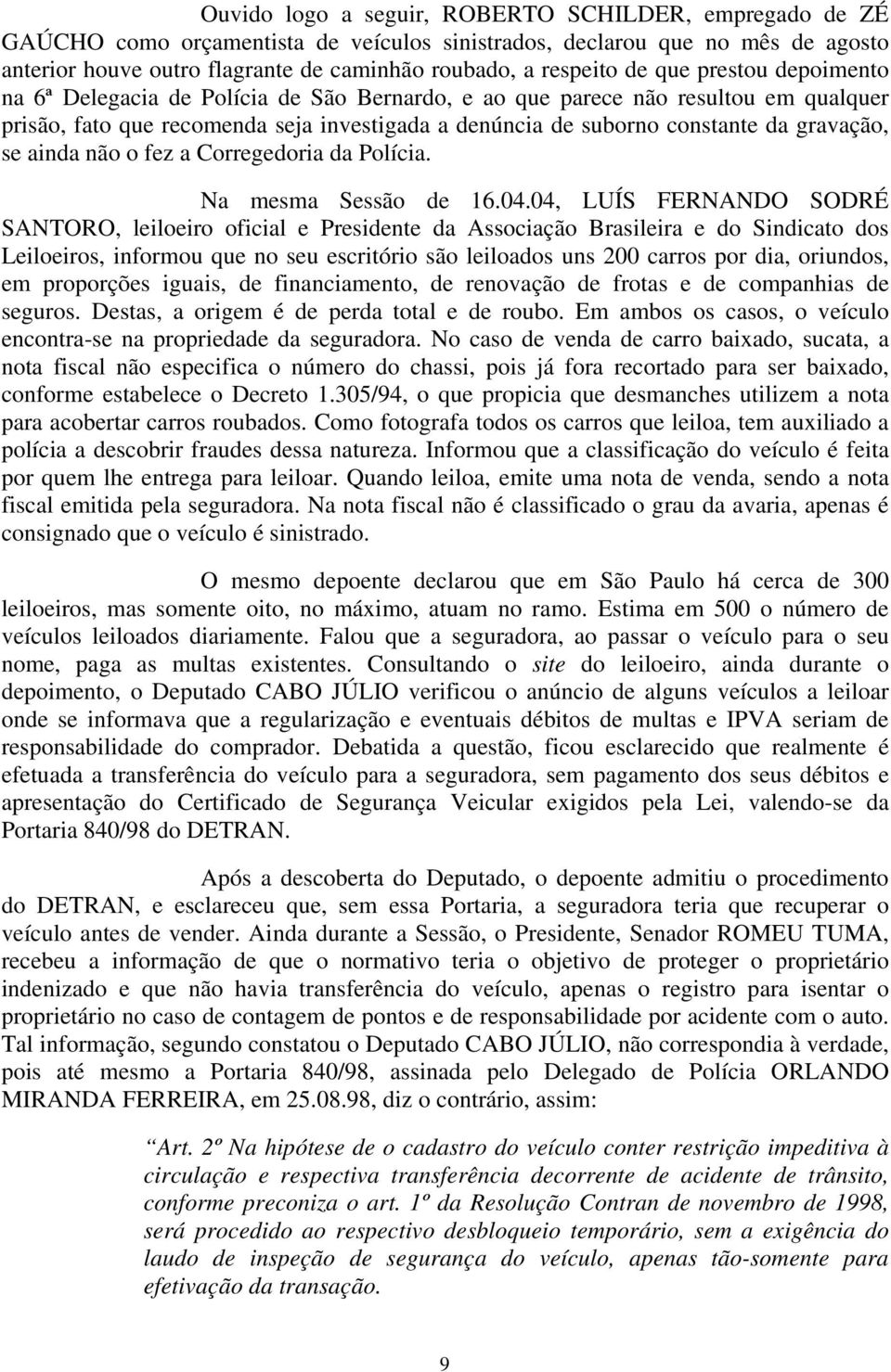 se ainda não o fez a Corregedoria da Polícia. Na mesma Sessão de 16.04.