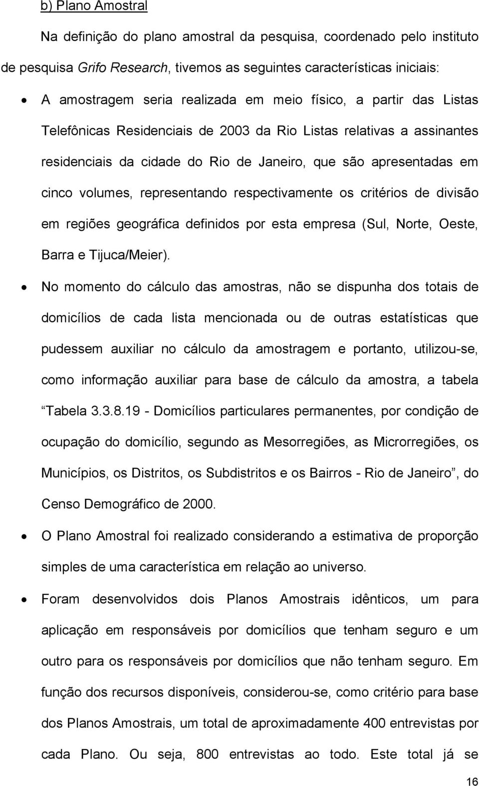 respectivamente os critérios de divisão em regiões geográfica definidos por esta empresa (Sul, Norte, Oeste, Barra e Tijuca/Meier).