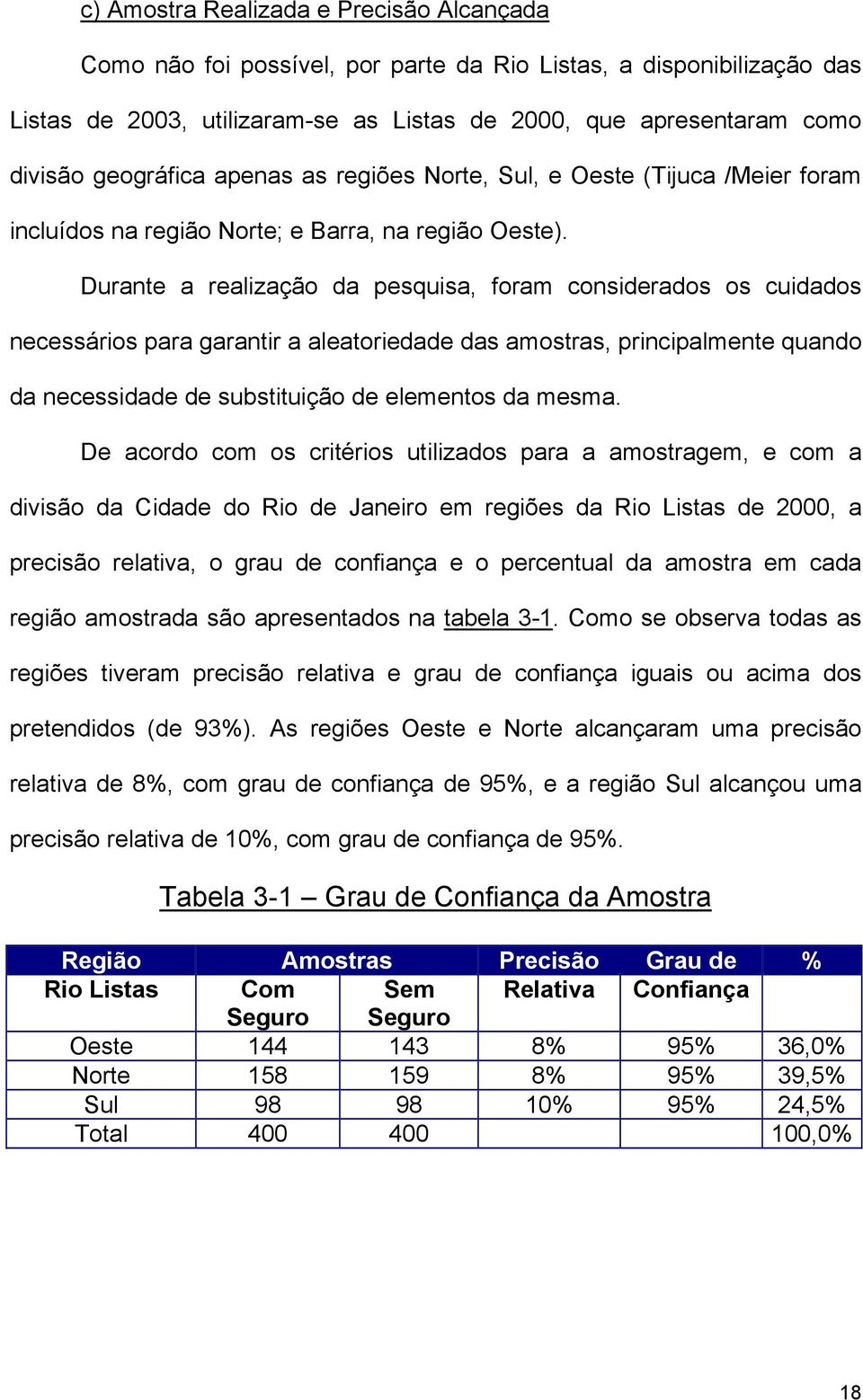 Durante a realização da pesquisa, foram considerados os cuidados necessários para garantir a aleatoriedade das amostras, principalmente quando da necessidade de substituição de elementos da mesma.