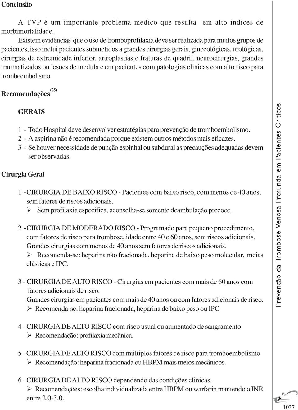 de extremidade inferior, artroplastias e fraturas de quadril, neurocirurgias, grandes traumatizados ou lesões de medula e em pacientes com patologias clinicas com alto risco para tromboembolismo.