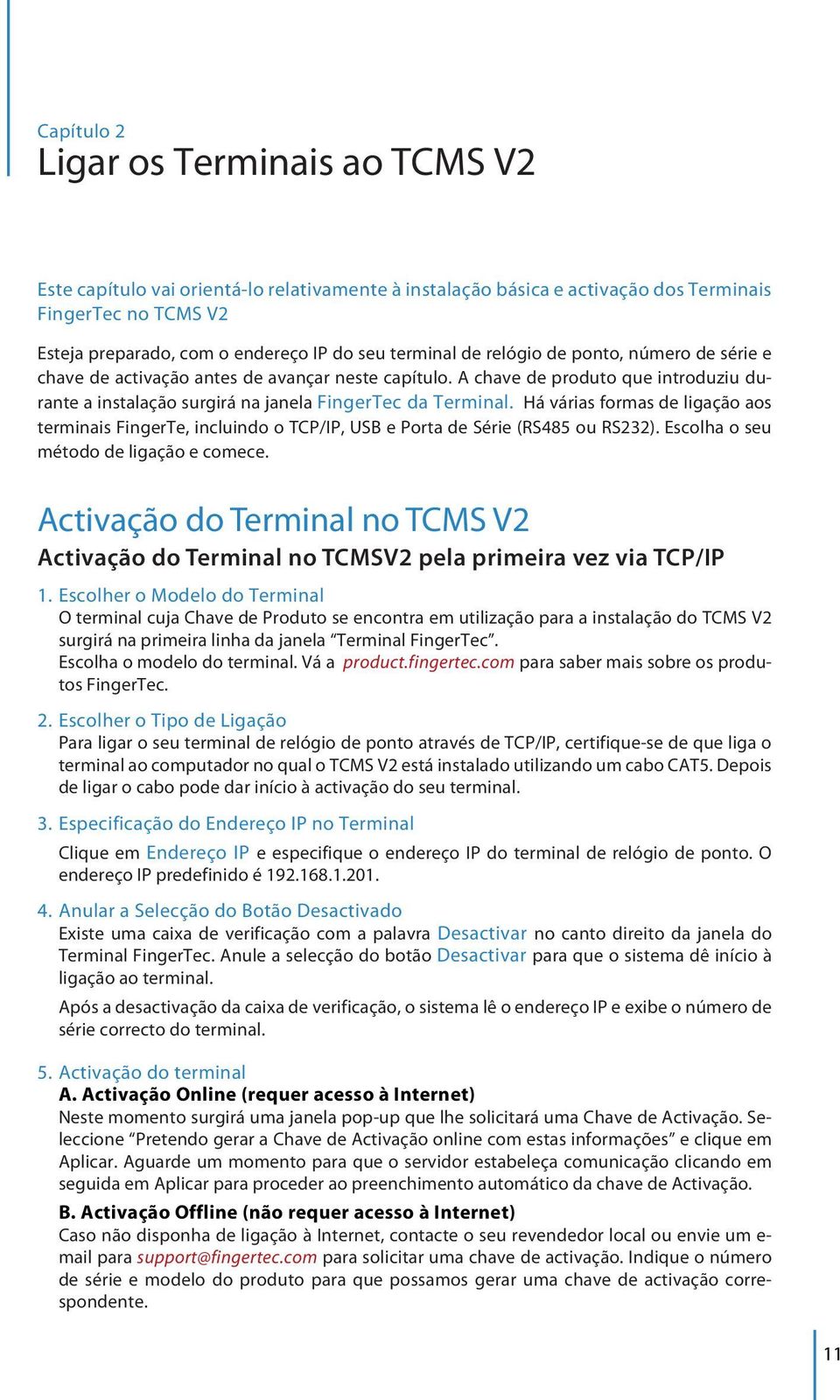 Há várias formas de ligação aos terminais FingerTe, incluindo o TCP/IP, USB e Porta de Série (RS485 ou RS232). Escolha o seu método de ligação e comece.