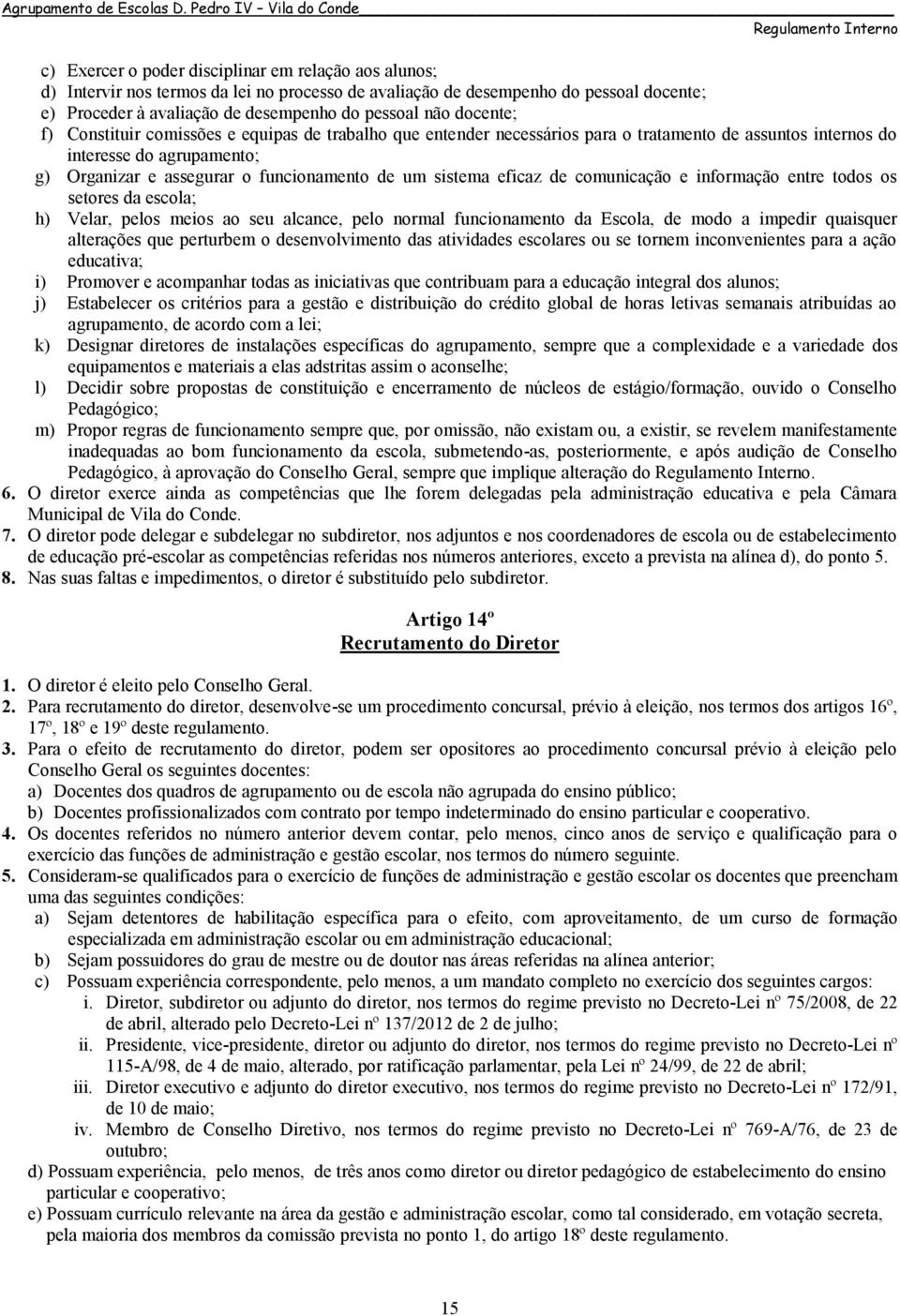 sistema eficaz de comunicação e informação entre todos os setores da escola; h) Velar, pelos meios ao seu alcance, pelo normal funcionamento da Escola, de modo a impedir quaisquer alterações que