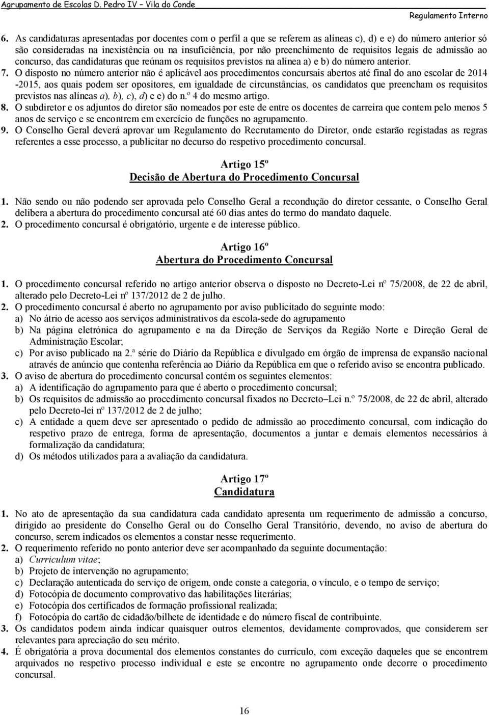 O disposto no número anterior não é aplicável aos procedimentos concursais abertos até final do ano escolar de 2014-2015, aos quais podem ser opositores, em igualdade de circunstâncias, os candidatos