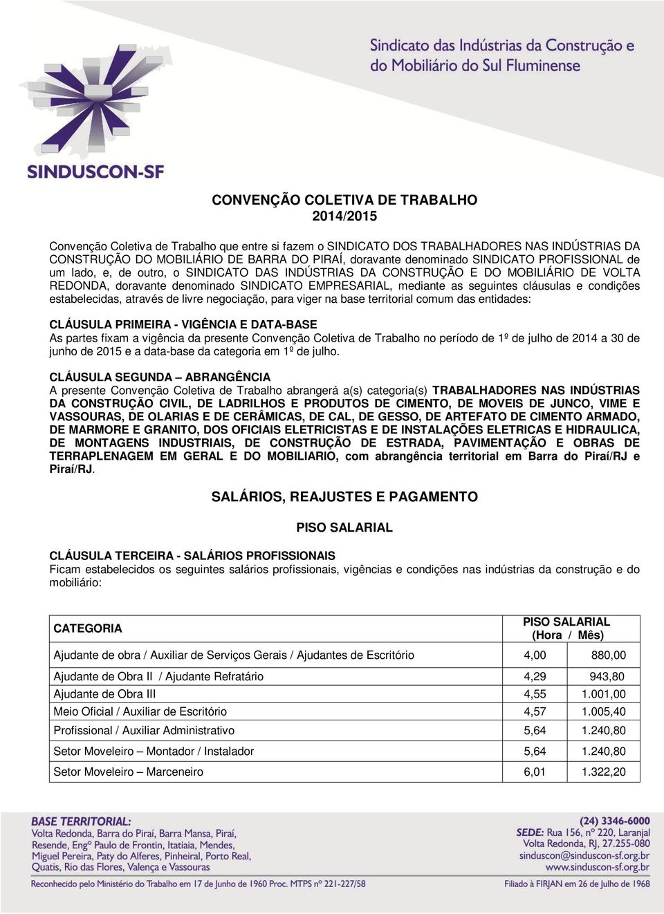 cláusulas e condições estabelecidas, através de livre negociação, para viger na base territorial comum das entidades: CLÁUSULA PRIMEIRA - VIGÊNCIA E DATA-BASE As partes fixam a vigência da presente