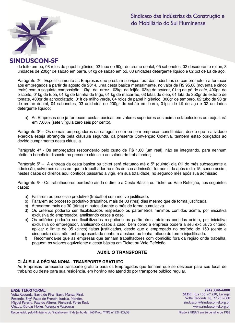 Parágrafo 2º - Especificamente as Empresas que prestam serviços fora das indústrias se comprometem a fornecer aos empregados a partir de agosto de 2014, uma cesta básica mensalmente, no valor de R$