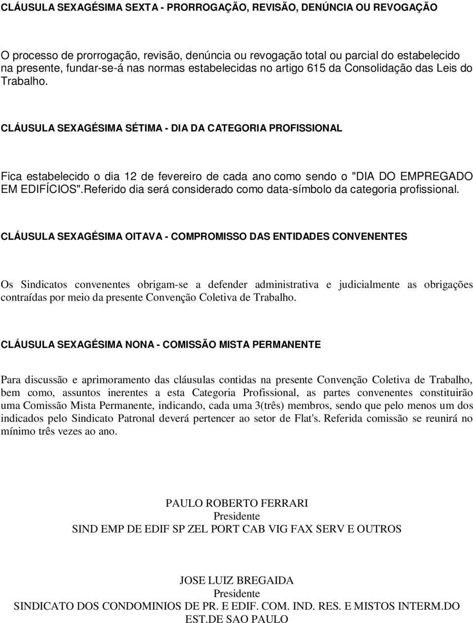 CLÁUSULA SEXAGÉSIMA SÉTIMA - DIA DA CATEGORIA PROFISSIONAL Fica estabelecido o dia 12 de fevereiro de cada ano como sendo o "DIA DO EMPREGADO EM EDIFÍCIOS".