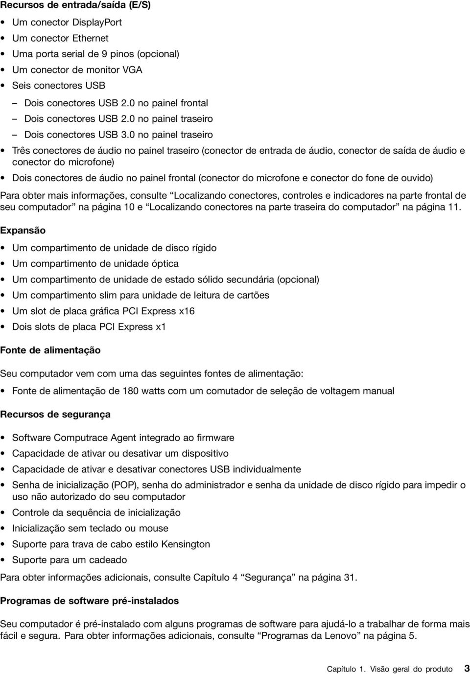 0 no painel traseiro Três conectores de áudio no painel traseiro (conector de entrada de áudio, conector de saída de áudio e conector do microfone) Dois conectores de áudio no painel frontal