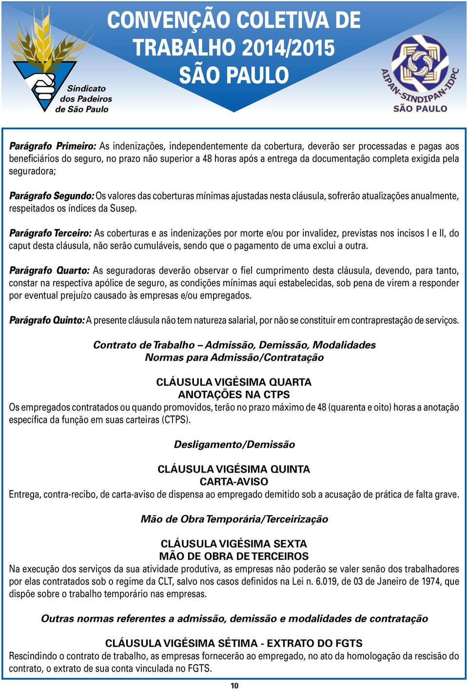 Parágrafo Terceiro: As coberturas e as indenizações por morte e/ou por invalidez, previstas nos incisos I e II, do caput desta cláusula, não serão cumuláveis, sendo que o pagamento de uma exclui a