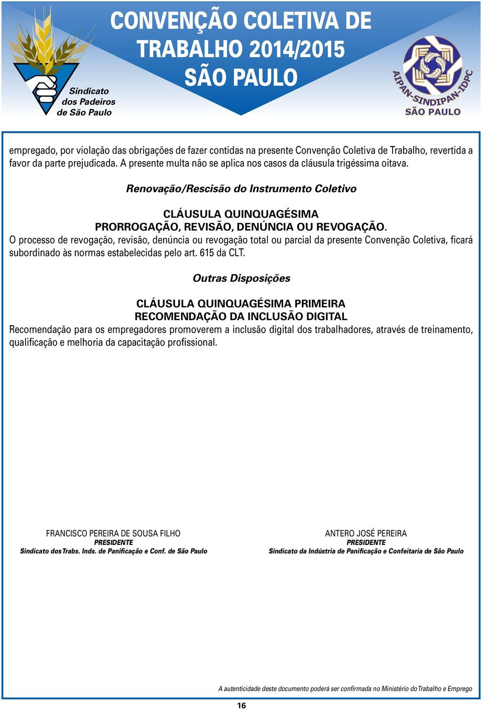 O processo de revogação, revisão, denúncia ou revogação total ou parcial da presente Convenção Coletiva, ficará subordinado às normas estabelecidas pelo art. 615 da CLT.