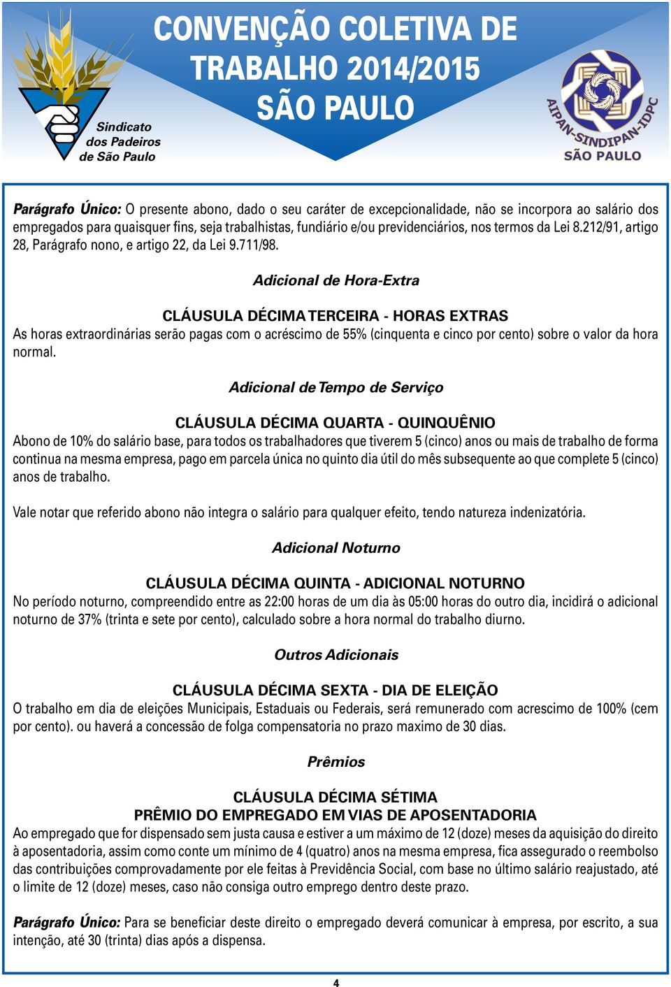 Adicional de Hora-Extra CLÁUSULA DÉCIMA TERCEIRA - HORAS EXTRAS As horas extraordinárias serão pagas com o acréscimo de 55% (cinquenta e cinco por cento) sobre o valor da hora normal.