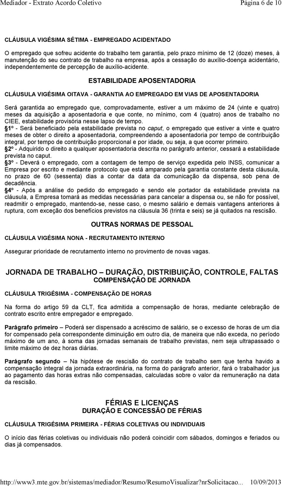 ESTABILIDADE APOSENTADORIA CLÁUSULA VIGÉSIMA OITAVA - GARANTIA AO EMPREGADO EM VIAS DE APOSENTADORIA Será garantida ao empregado que, comprovadamente, estiver a um máximo de 24 (vinte e quatro) meses