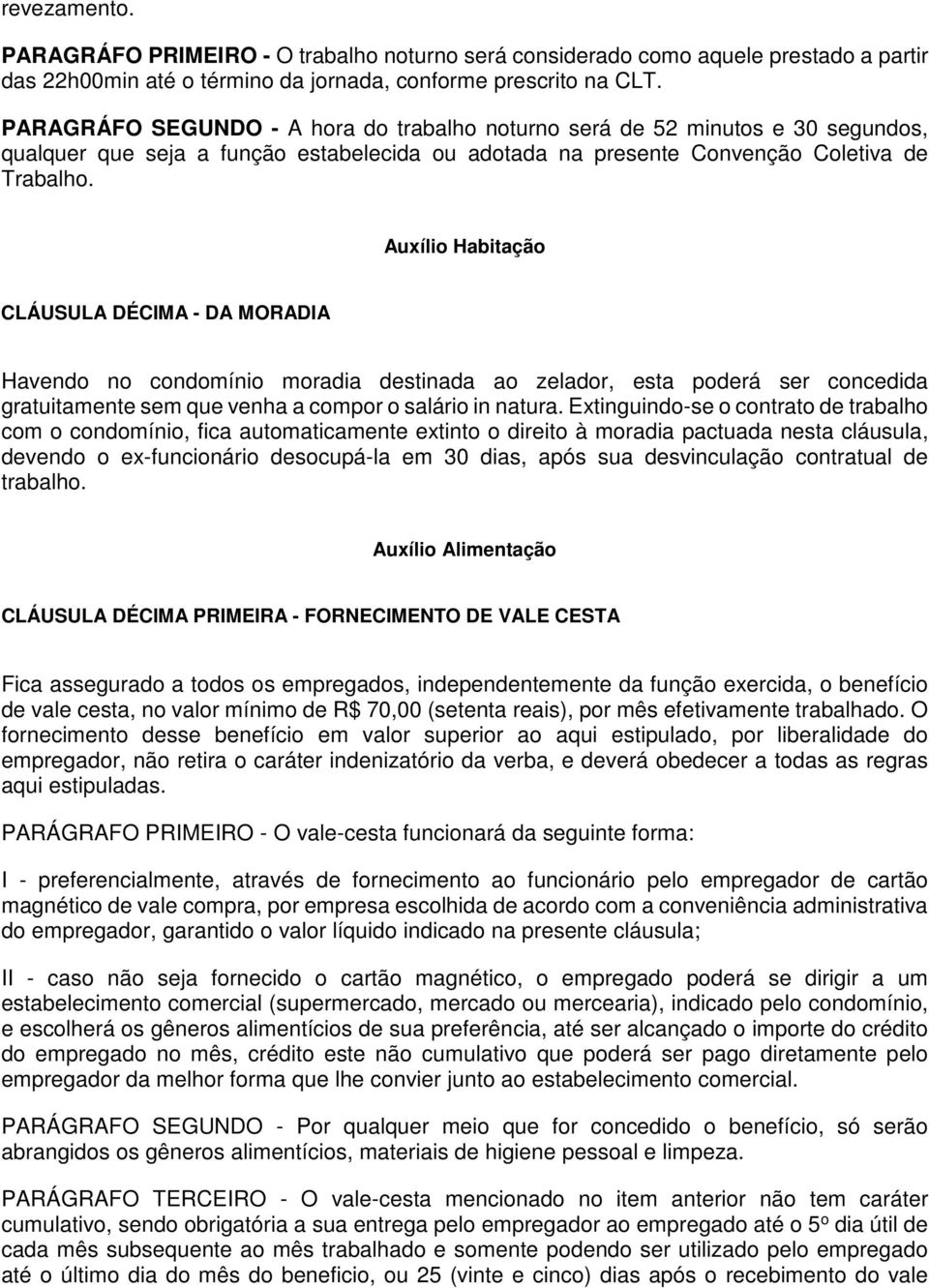 Auxílio Habitação CLÁUSULA DÉCIMA - DA MORADIA Havendo no condomínio moradia destinada ao zelador, esta poderá ser concedida gratuitamente sem que venha a compor o salário in natura.