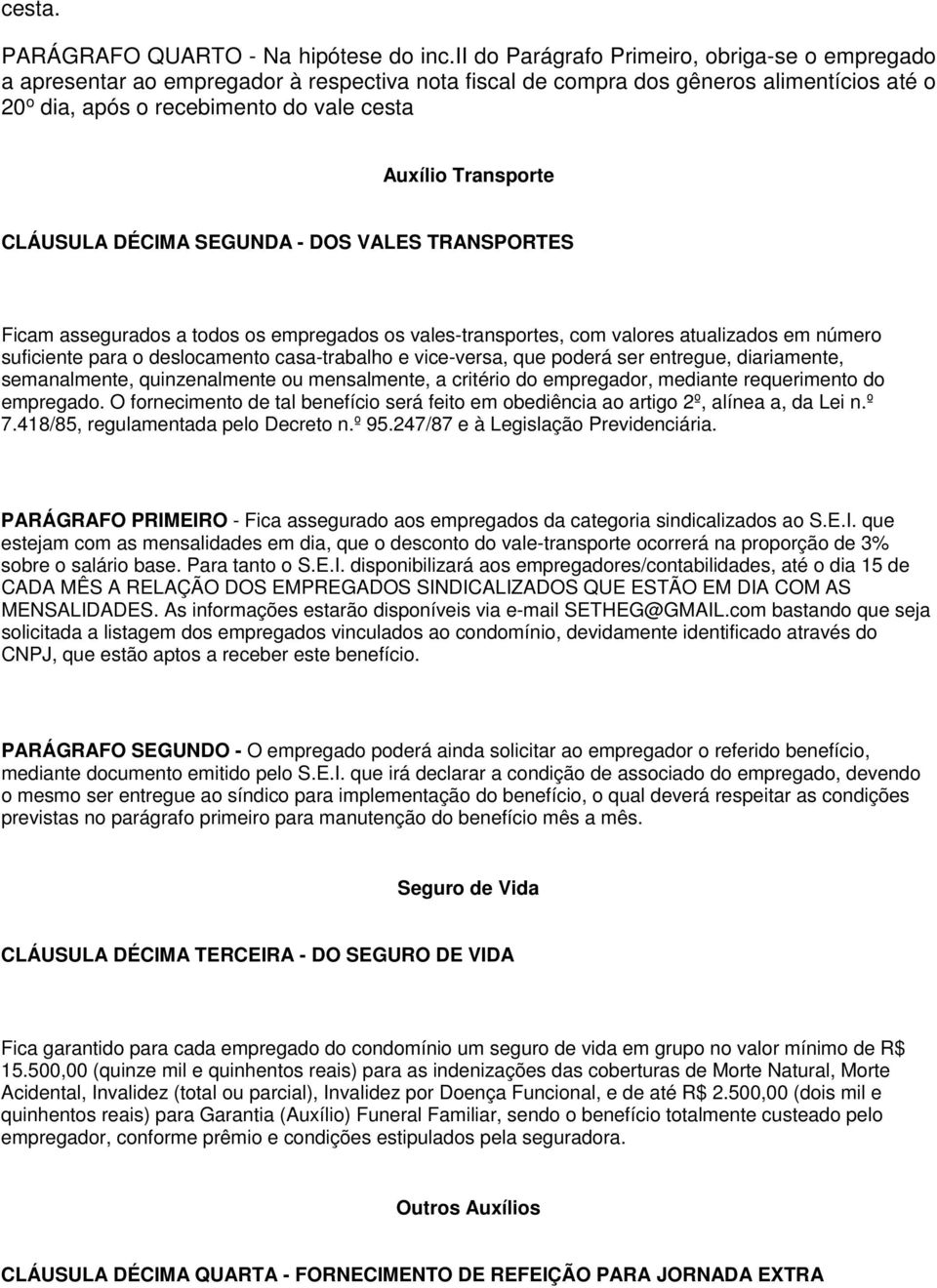 Transporte CLÁUSULA DÉCIMA SEGUNDA - DOS VALES TRANSPORTES Ficam assegurados a todos os empregados os vales-transportes, com valores atualizados em número suficiente para o deslocamento casa-trabalho