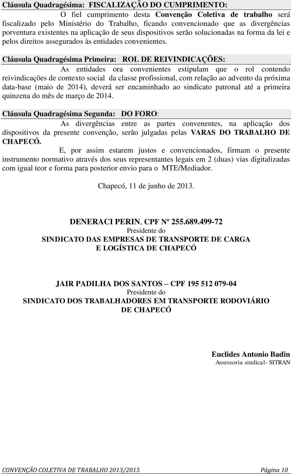 Cláusula Quadragésima Primeira: ROL DE REIVINDICAÇÕES: As entidades ora convenientes estipulam que o rol contendo reivindicações de contexto social da classe profissional, com relação ao advento da