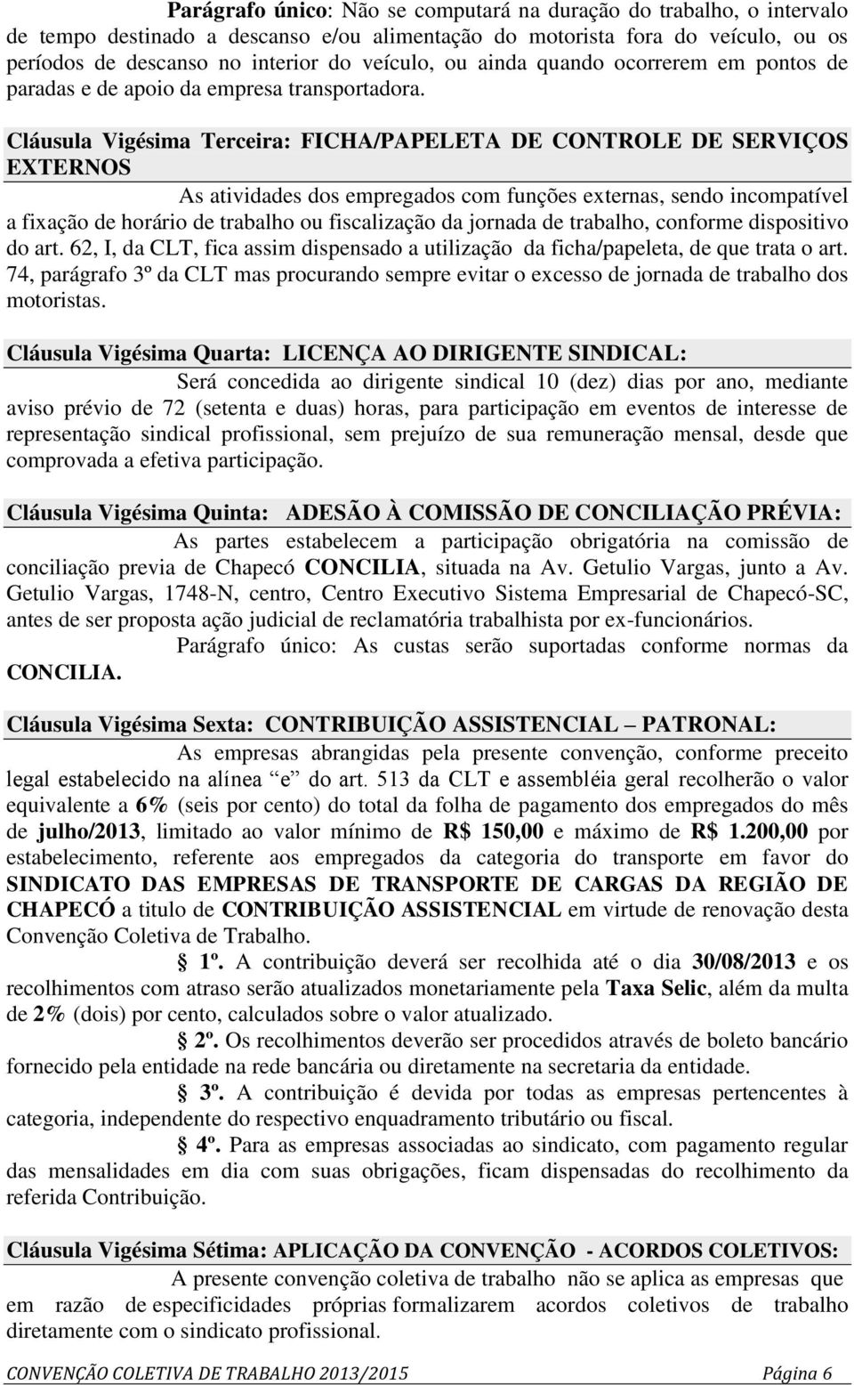 Cláusula Vigésima Terceira: FICHA/PAPELETA DE CONTROLE DE SERVIÇOS EXTERNOS As atividades dos empregados com funções externas, sendo incompatível a fixação de horário de trabalho ou fiscalização da