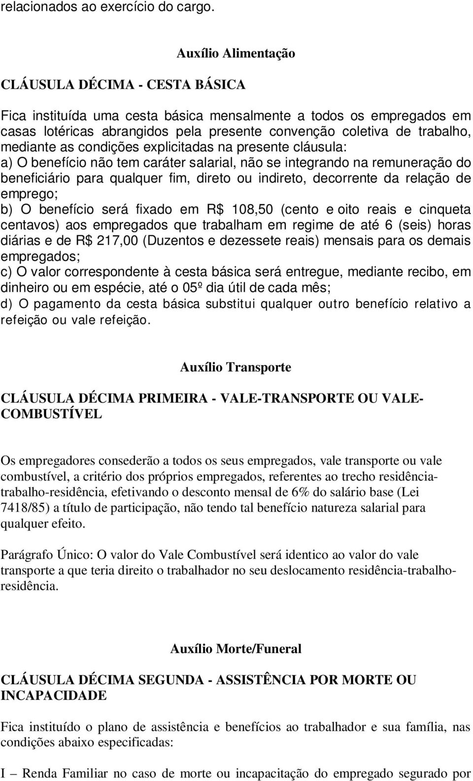 mediante as condições explicitadas na presente cláusula: a) O benefício não tem caráter salarial, não se integrando na remuneração do beneficiário para qualquer fim, direto ou indireto, decorrente da