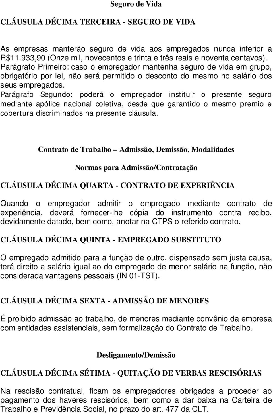 Parágrafo Primeiro: caso o empregador mantenha seguro de vida em grupo, obrigatório por lei, não será permitido o desconto do mesmo no salário dos seus empregados.