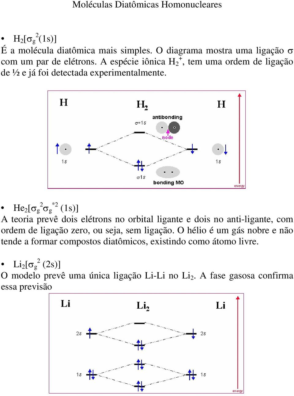 He 2 [σ g 2 σ g *2 (1s)] A teoria prevê dois elétrons no orbital ligante e dois no anti-ligante, com ordem de ligação zero, ou seja, sem ligação.