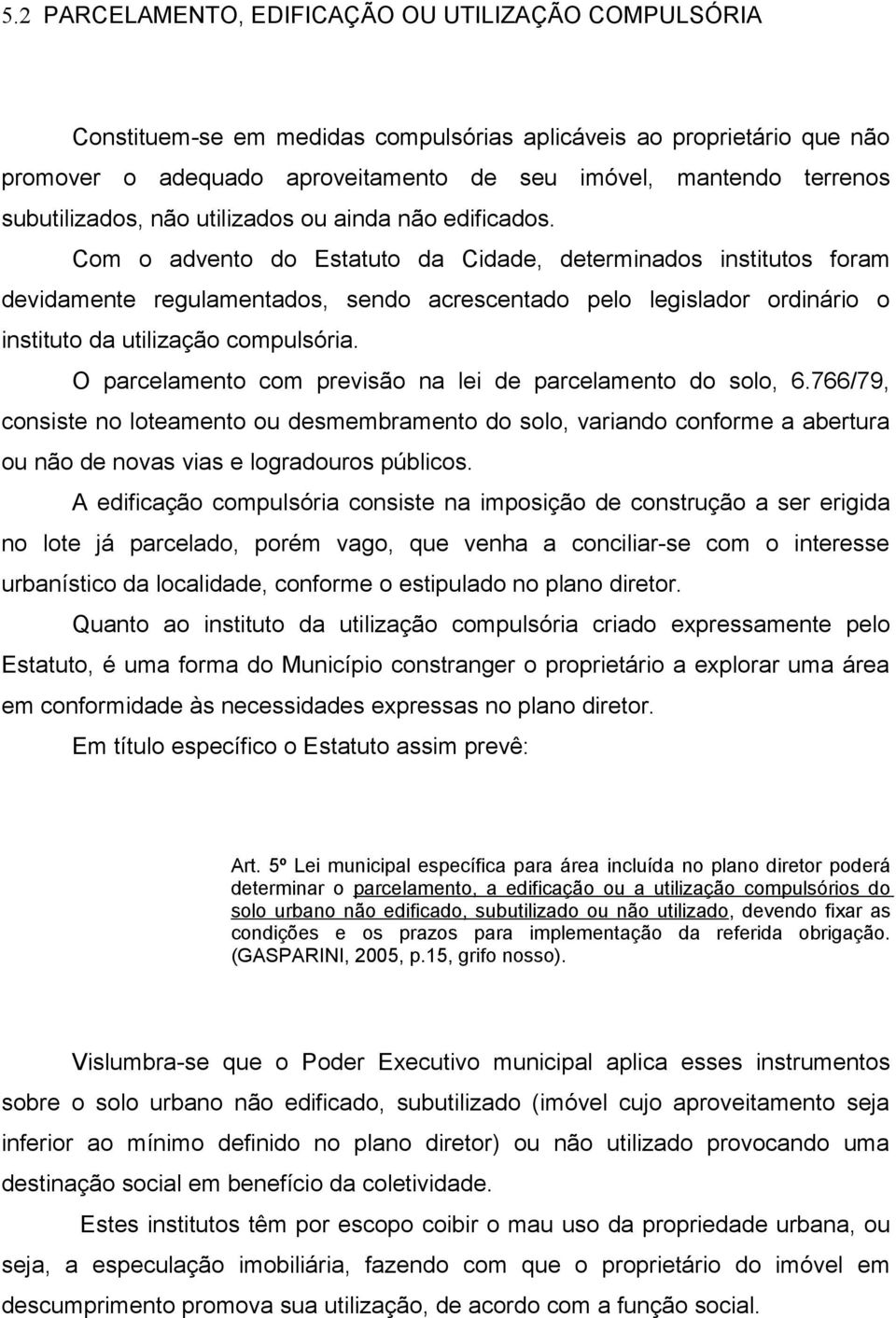 Com o advento do Estatuto da Cidade, determinados institutos foram devidamente regulamentados, sendo acrescentado pelo legislador ordinário o instituto da utilização compulsória.