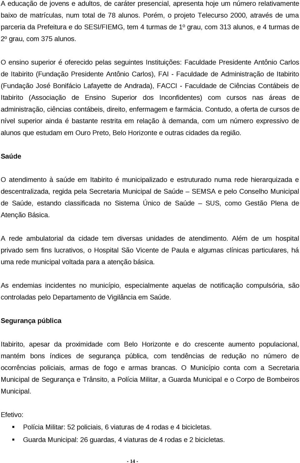 O ensino superior é oferecido pelas seguintes Instituições: Faculdade Presidente Antônio Carlos de Itabirito (Fundação Presidente Antônio Carlos), FAI - Faculdade de Administração de Itabirito