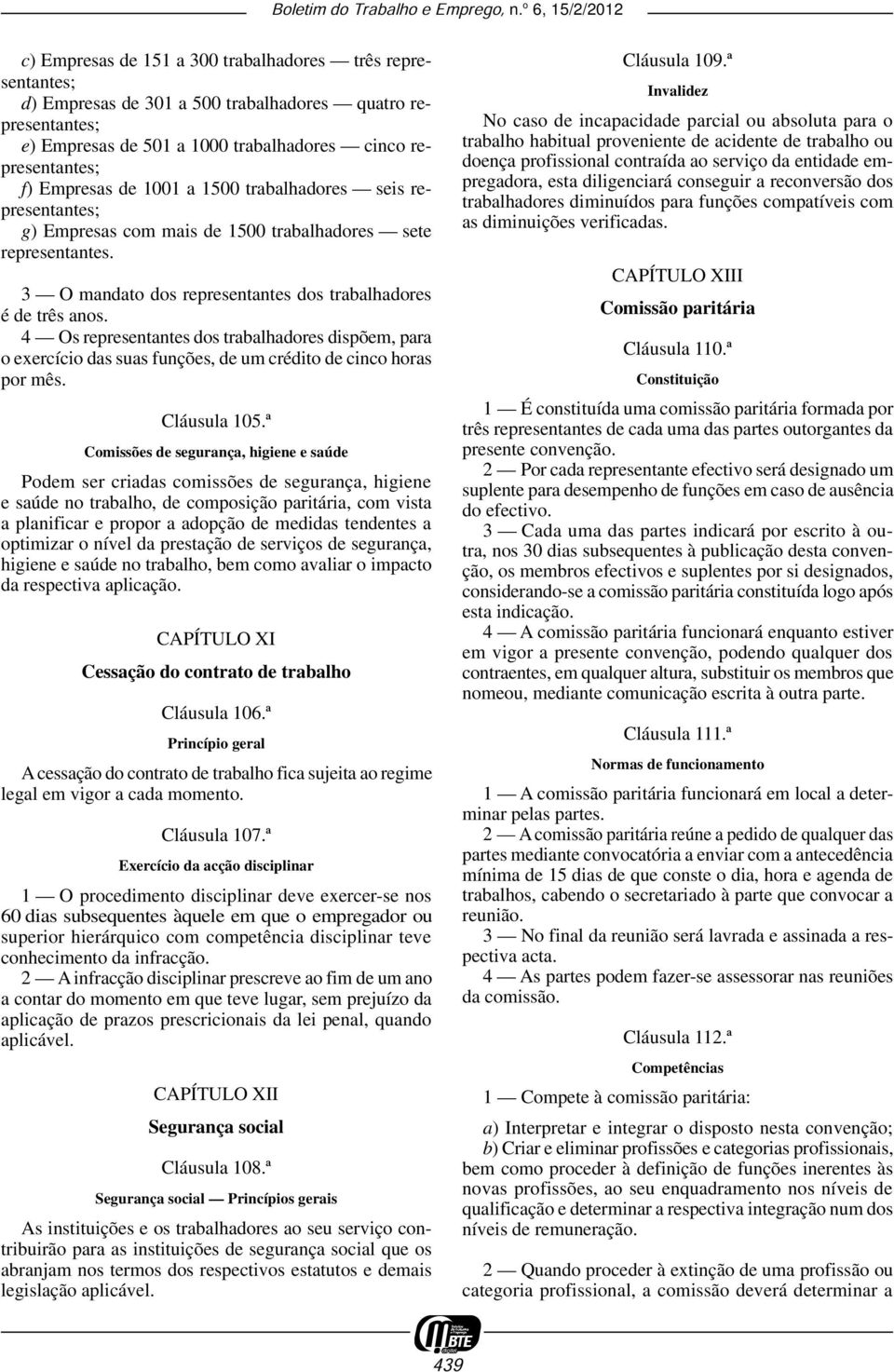 3 O mandato dos representantes dos trabalhadores é de três anos. 4 Os representantes dos trabalhadores dispõem, para o exercício das suas funções, de um crédito de cinco horas por mês. Cláusula 105.