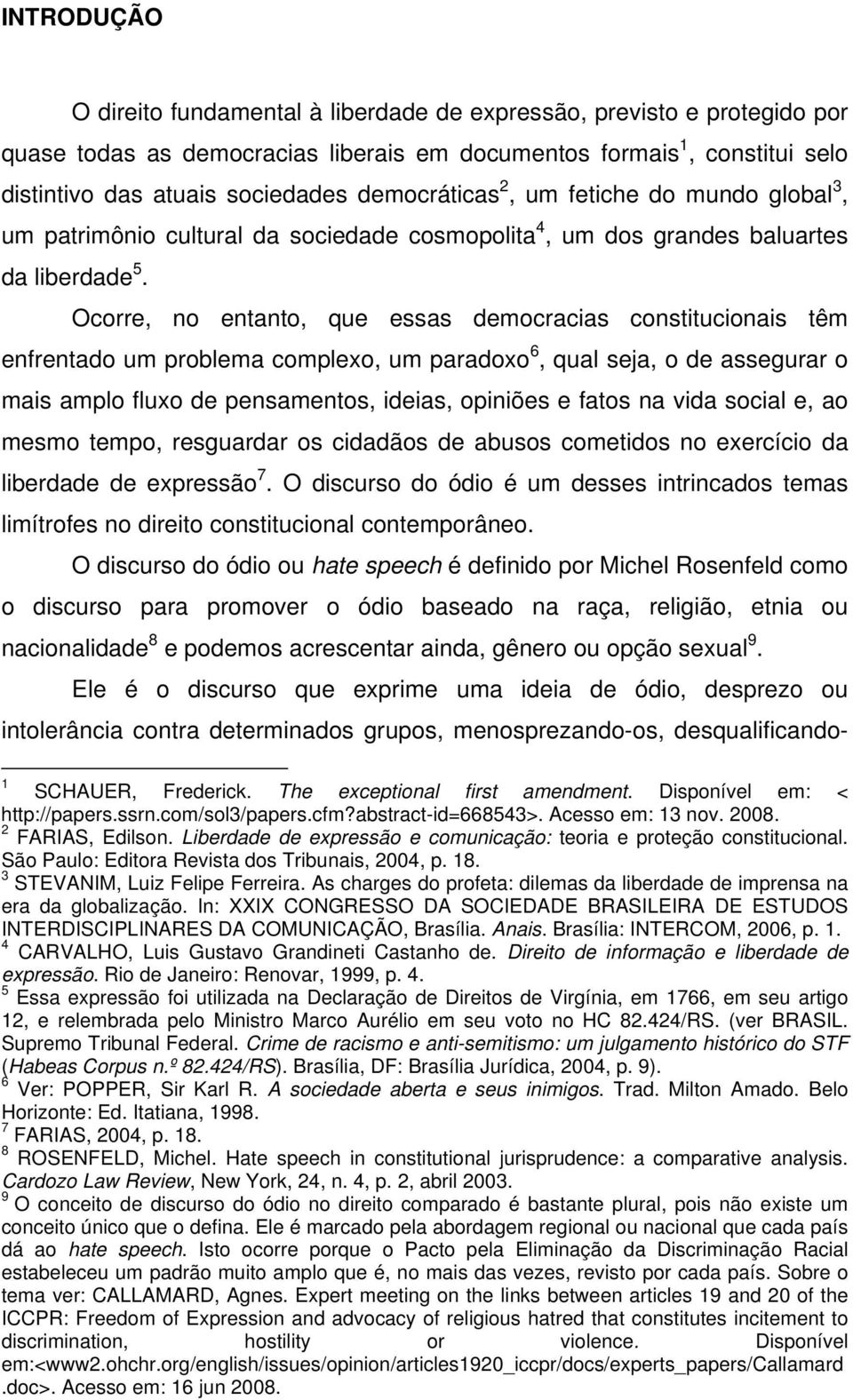 Ocorre, no entanto, que essas democracias constitucionais têm enfrentado um problema complexo, um paradoxo 6, qual seja, o de assegurar o mais amplo fluxo de pensamentos, ideias, opiniões e fatos na