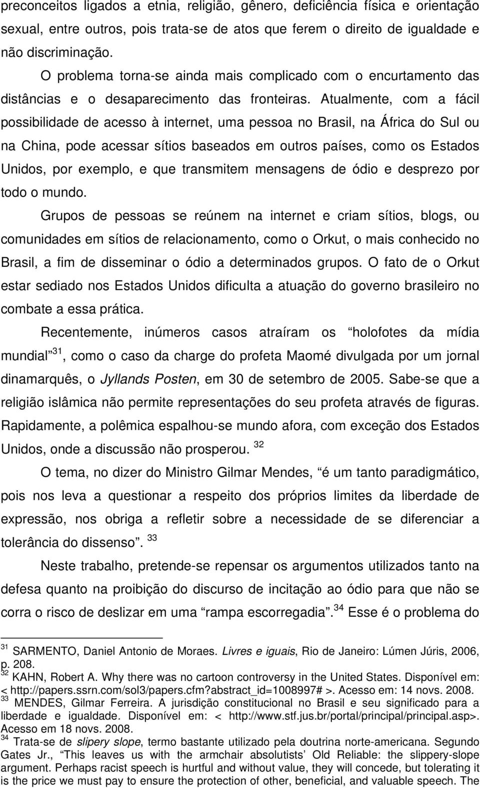 Atualmente, com a fácil possibilidade de acesso à internet, uma pessoa no Brasil, na África do Sul ou na China, pode acessar sítios baseados em outros países, como os Estados Unidos, por exemplo, e