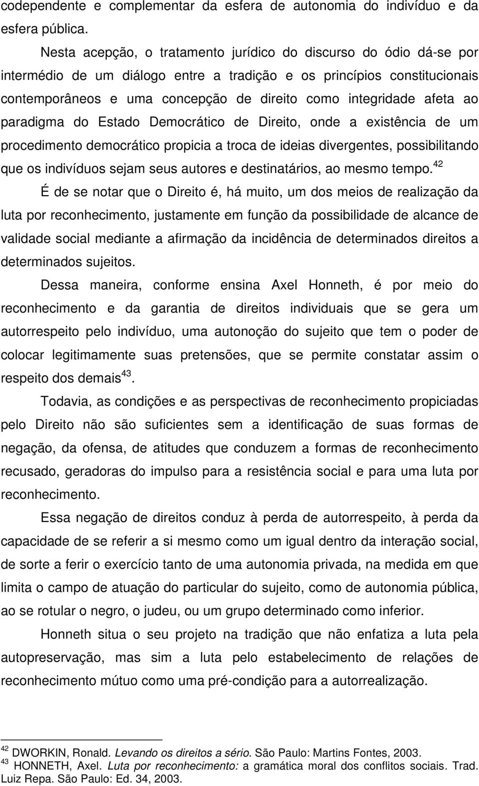 afeta ao paradigma do Estado Democrático de Direito, onde a existência de um procedimento democrático propicia a troca de ideias divergentes, possibilitando que os indivíduos sejam seus autores e