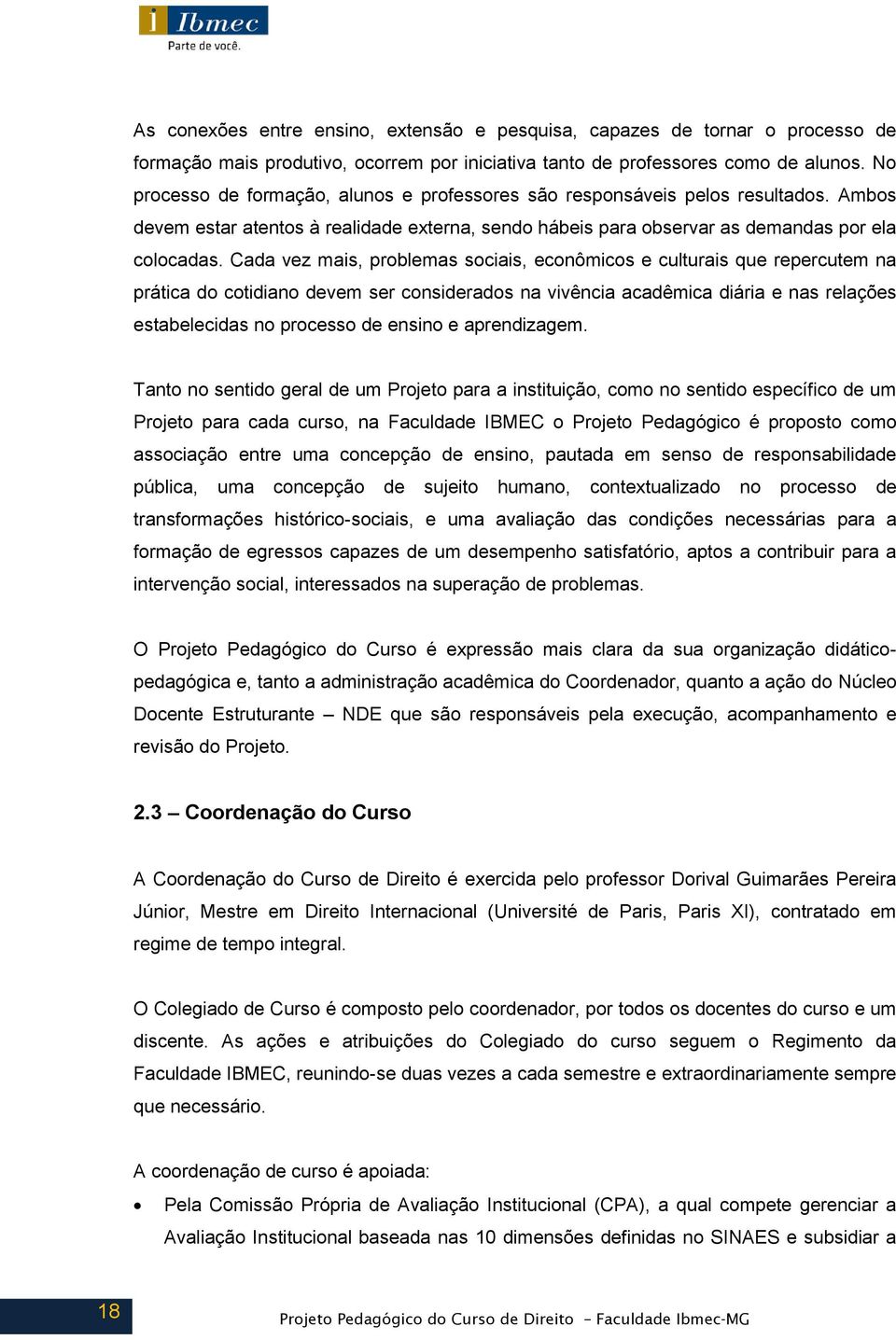 Cada vez mais, problemas sociais, econômicos e culturais que repercutem na prática do cotidiano devem ser considerados na vivência acadêmica diária e nas relações estabelecidas no processo de ensino