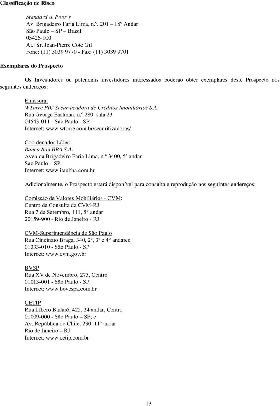 endereços: Emissora: WTorre PIC Securitizadora de Créditos Imobiliários S.A. Rua George Eastman, n.º 280, sala 23 04543-011 - São Paulo - SP Internet: www.wtorre.com.